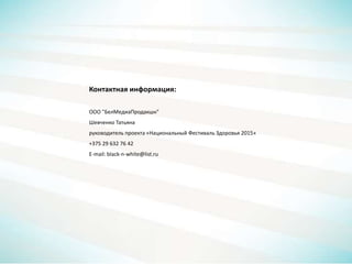 Контактная информация:
ООО "БелМедиаПродакшн"
Шевченко Татьяна
руководитель проекта «Национальный Фестиваль Здоровья 2015»
+375 29 632 76 42
E-mail: black-n-white@list.ru
 
