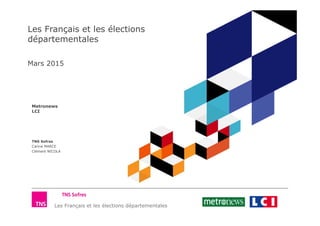 Les Français et les élections départementales
Les Français et les élections
départementales
Mars 2015
Metronews
LCI
TNS Sofres
Carine MARCE
Clément NICOLA
 