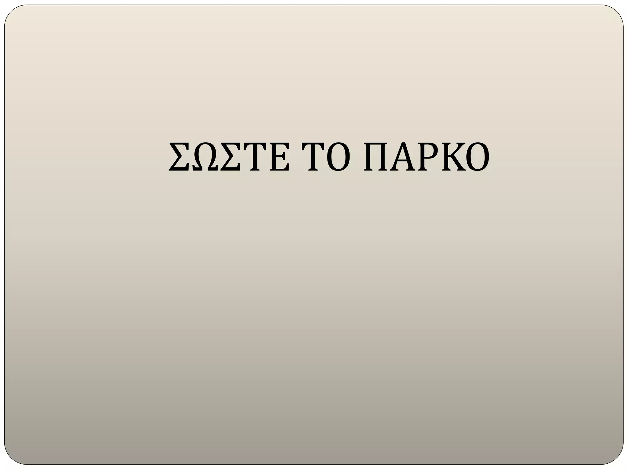 ΣΩΣΤΕ ΤΟ ΠΑΡΚΟ
 