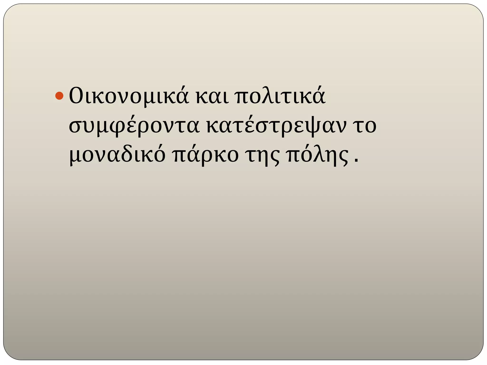  Οικονομικά και πολιτικά
συμφέροντα κατέστρεψαν το
μοναδικό πάρκο της πόλης .
 