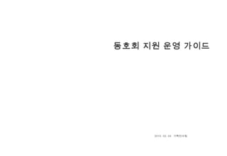 동호회 지원 운영 가이드
2015. 02. 04 기획인사팀
 