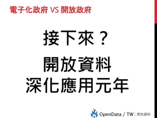 電子化政府 VS 開放政府
接下來？
開放資料
深化應用元年
 