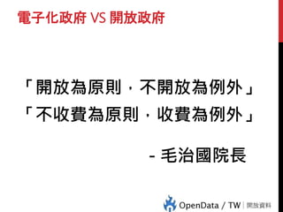 電子化政府 VS 開放政府
「開放為原則，不開放為例外」
「不收費為原則，收費為例外」
- 毛治國院長
 