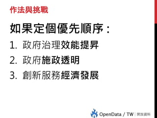 作法與挑戰
如果定個優先順序 :
1. 政府治理效能提昇
2. 政府施政透明
3. 創新服務經濟發展
 