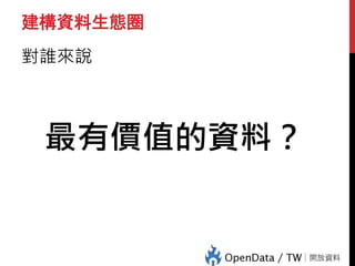 建構資料生態圈
對誰來說
最有價值的資料？
 