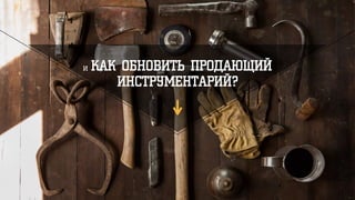 и КАК ОБНОВИТЬ ПРОДАЮЩИЙ
ИНСТРУМЕНТАРИЙ?
 