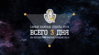 НА РОССИЙСКОМ ФОРУМЕ ПРОДАЖ 2015
ВСЕГО 3 ДНЯ
САМЫЕ ВАЖНЫЕ ОТВЕТЫ 2015
1 2
3
 