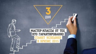 МАСТЕР-КЛАССЫ ОТ ТЕХ,
КТО ГАРАНТИРОВАННО
СТАНЕТ УСПЕШНЕЕ
В КРИЗИС 2015
ДНЯ
3
 
