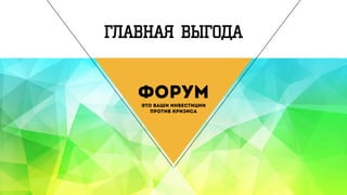 ГЛАВНАЯ ВЫГОДА
ФОРУМ
ЭТО ВАШИ ИНВЕСТИЦИИ
ПРОТИВ КРИЗИСА
 