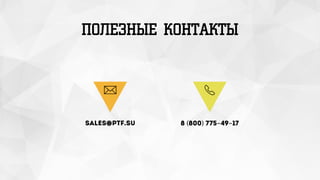 ПОЛЕЗНЫЕ КОНТАКТЫ
sales@ptf.su 8 (800) 775-49-17
 