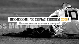 ПРИМЕНИМЫ ЛИ СЕЙЧАС РЕЦЕПТЫ 2008?
Подготовлены ли вы лучше в этот раз?
 