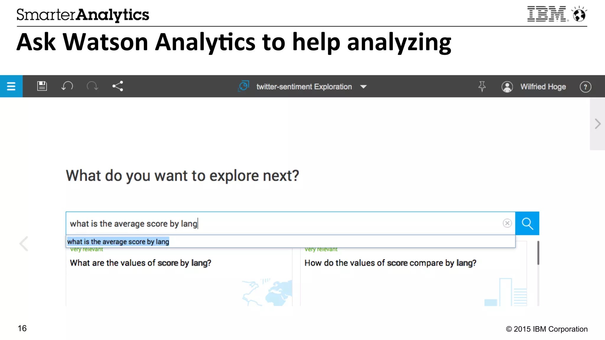© 2015 IBM Corporation16
Ask	
  Watson	
  Analy3cs	
  to	
  help	
  analyzing	
  
 
