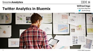 © 2015 IBM Corporation1
Wilfried	
  Hoge	
  
IT	
  Architect	
  Big	
  Data	
  	
  
	
  @wilfriedhoge	
  
Twi.er	
  Analy3cs	
  in	
  Bluemix	
  
 