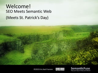 ©2015 Eric Axel Franzon
SEO Meets Semantic Web
(Meets St. Patrick’s Day)
Welcome!
 
