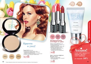 48 4948 49
Декоративнаякосметика
Красота
	 и уход!
Оттенки продуктов в каталоге могут незначительно отличаться от реальных оттенков продуктов.
Полупрозрачная
текстура на губах
Губная помада ВВ All-in-1 4 г
инновационная формула: макияж + уход
полупрозрачная текстура
эффективно увлажняет и смягчает губы
заживляет потрескавшиеся губы
восстанавливает упругость и текстуру
губ, замедляет старение кожи
солнцезащитный фактор SPF 15
защищает кожу губ от ультрафиолетаПудра BB All-in-1, 14 г
инновационная формула: макияж + уход
увлажняет кожу, защищает кожу от негативного
воздействия окружающей среды
матирует, способствует уменьшению расширенных пор
помогает скрыть морщинки и дефекты кожи
купи один продукт и
выбери другой с
этой страницы
со скидкой 50%
Акция!
5 ББ
6 ББ
4 ББ
5 ББ
6,5 ББ
7,5 ББ
1104058
светлый
1104059
темный
Крем с тональным эффектом
BB Cream, 50 мл
ровный тон и уход за кожей
корректирует дефекты кожи и защищает
ее от ультрафиолета
 