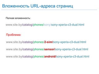 Вложенность URL-адреса страниц
www.site.by/catalog/phones/sony/sony-xperia-c3-dual.html
Полная вложенность:
Проблема:
www.site.by/catalog/phones/2-sim/sony-xperia-c3-dual.html
www.site.by/catalog/phones/sensor/sony-xperia-c3-dual.html
www.site.by/catalog/phones/android/sony-xperia-c3-dual.html
 