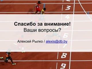 Спасибо за внимание!
Ваши вопросы?
Алексей Рылко / alexis@db.by
 