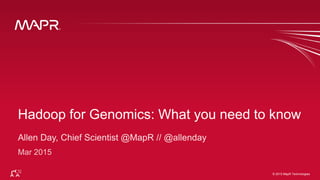 © 2015 MapR Technologies 1© 2015 MapR Technologies
Hadoop for Genomics: What you need to know
 