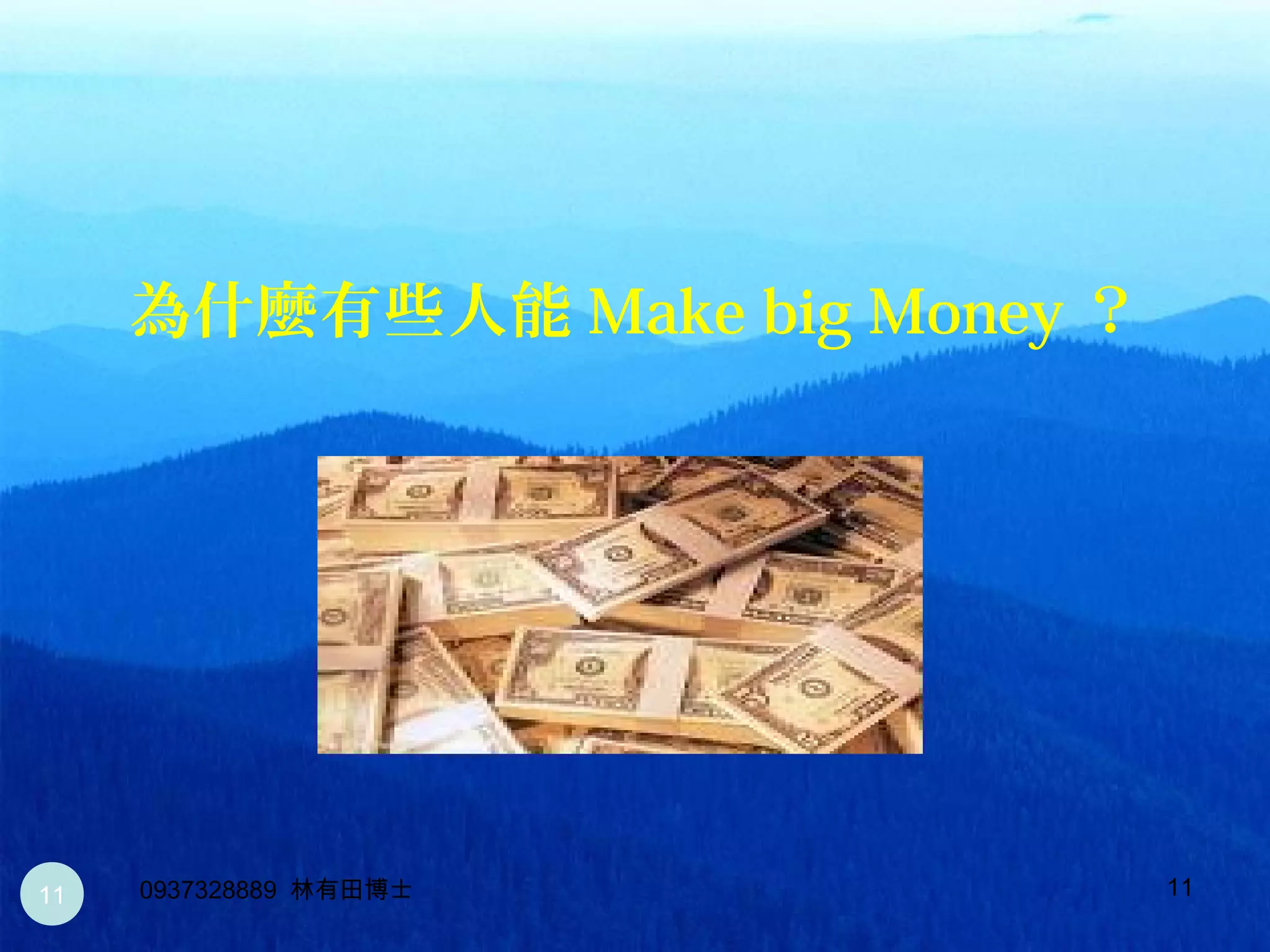 11
為什麼有些人能 Make big Money ？
0937328889 林有田博士11
 