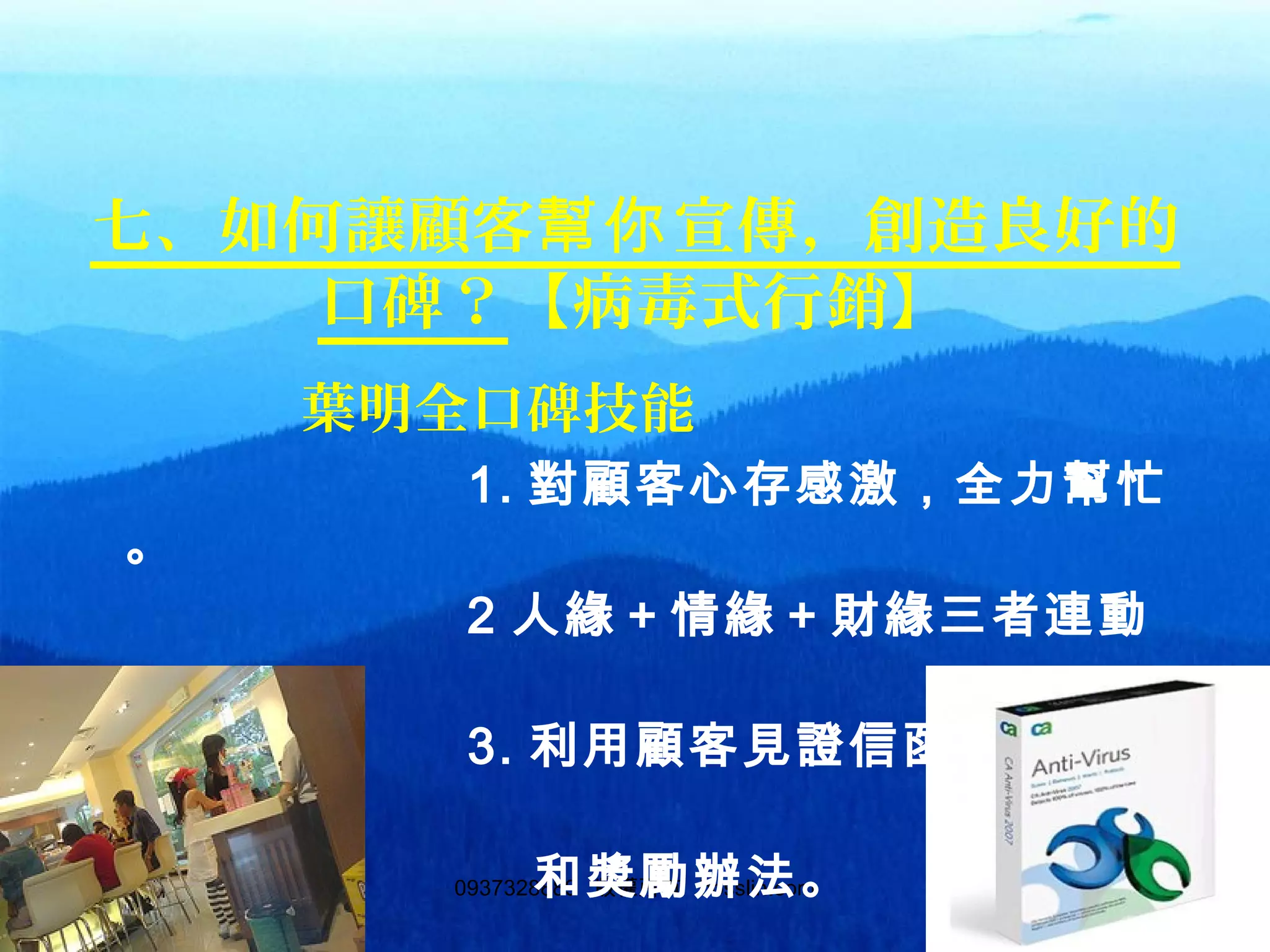 1150937328889 版權所有 bosslin.com 115
七、如何讓顧客 宣傳，創造良好的幫你
口碑？【病毒式行銷】
葉明全口碑技能
1. 對顧客心存感激，全力幫忙
。
2 人緣＋情緣＋財緣三者連動
。
3. 利用顧客見證信函、顧客檔
案
和獎勵辦法。
 
