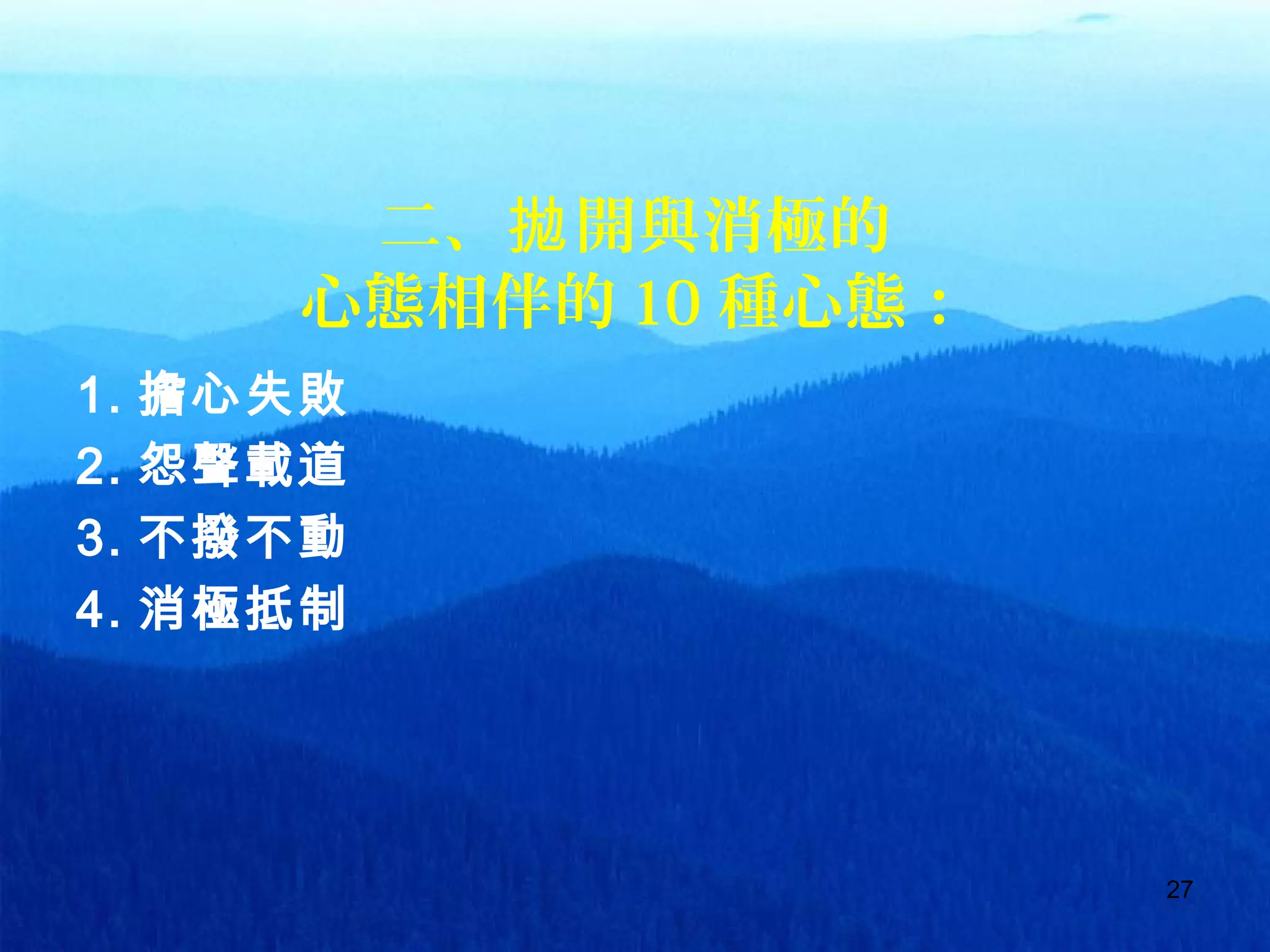 27
二、 開與消極的拋
心態相伴的 10 種心態：
1. 擔心失敗
2. 怨聲載道
3. 不撥不動
4. 消極抵制
 