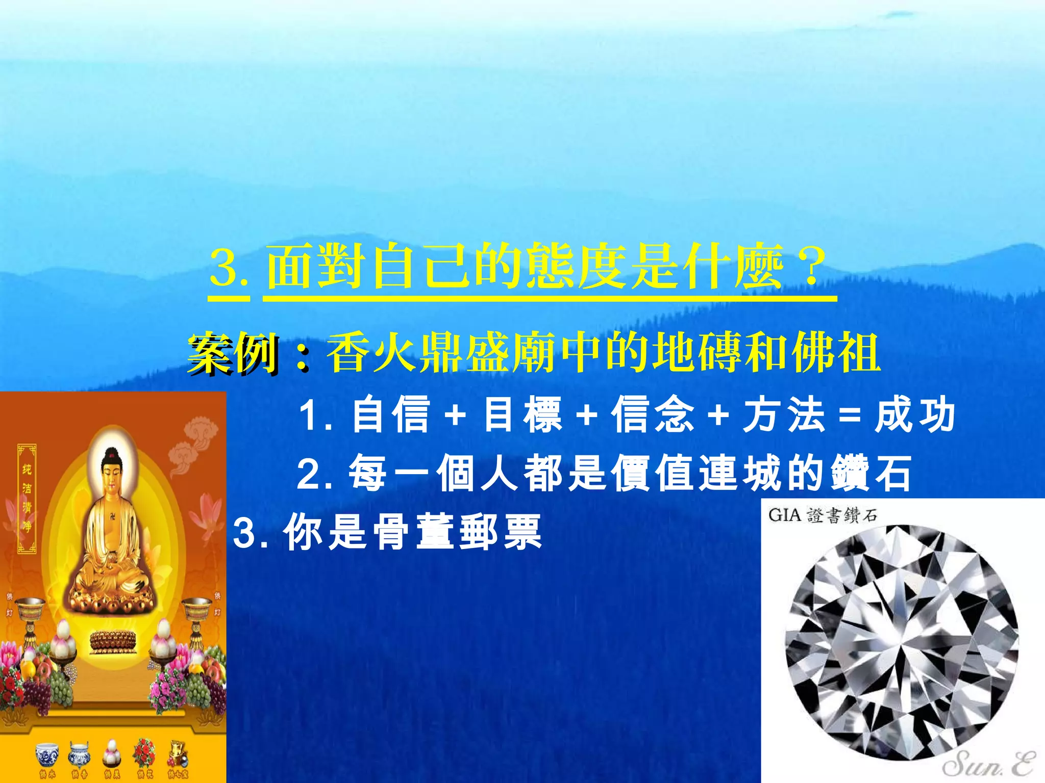 3434
3. 面對自己的態度是什麼？
案例：案例：香火鼎盛廟中的地磚和佛祖
1. 自信＋目標＋信念＋方法＝成功
2. 每一個人都是價值連城的鑽石
3. 你是骨董郵票
 