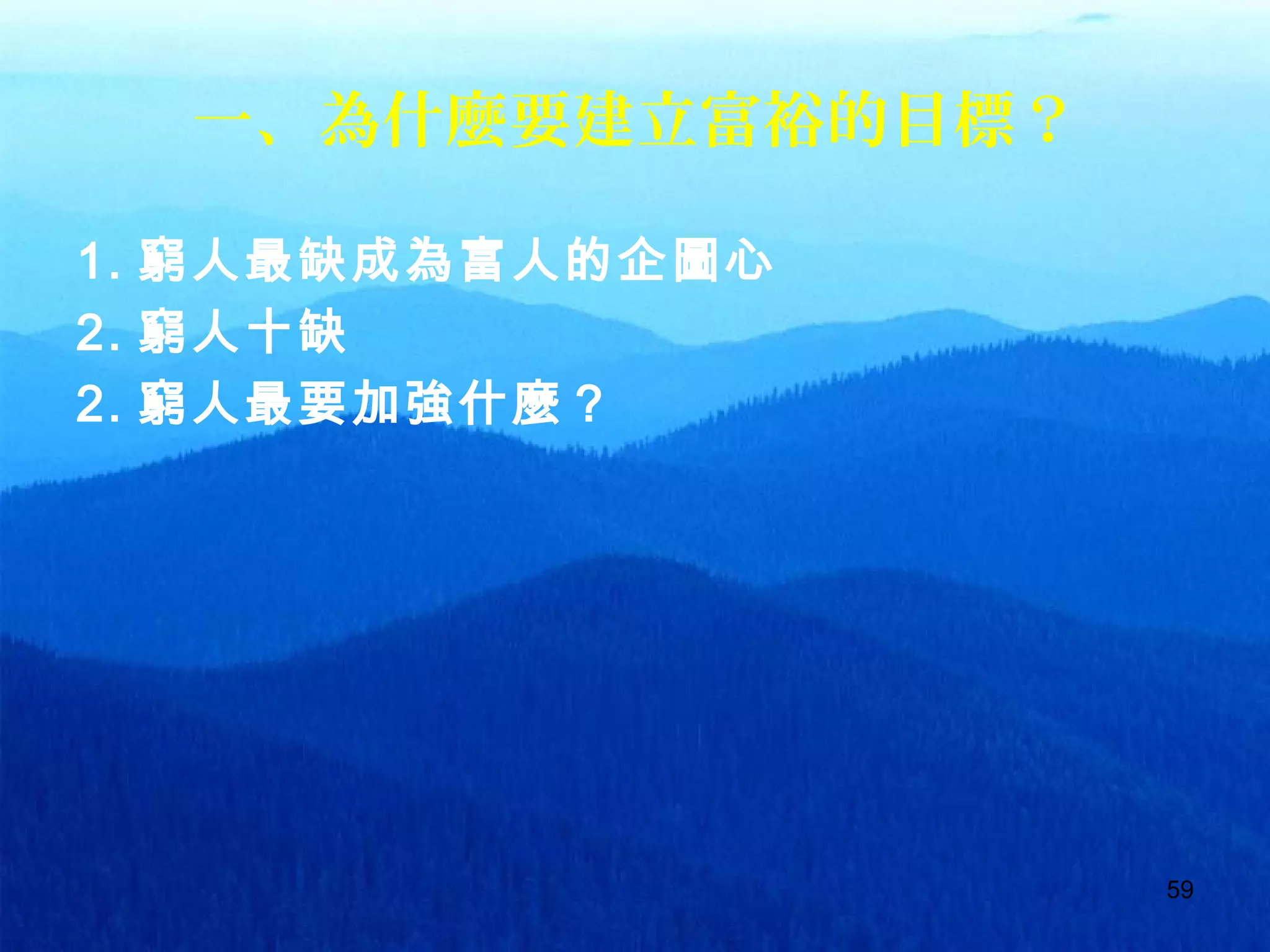 59
一、為什麼要建立富裕的目標？
1. 窮人最缺成為富人的企圖心
2. 窮人十缺
2. 窮人最要加強什麼？
 