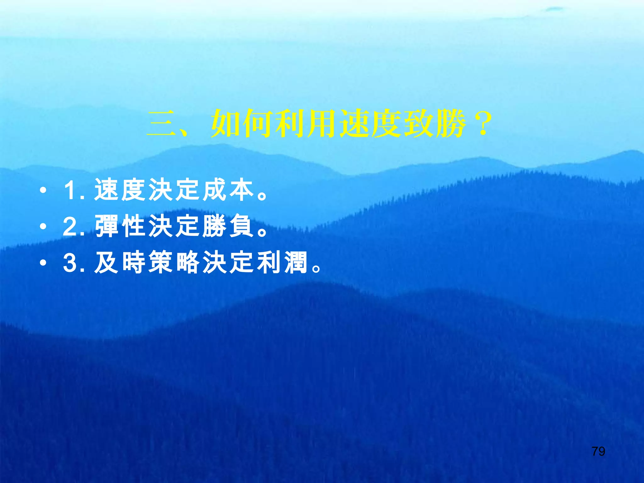 79
三、如何利用速度致勝？
• 1. 速度決定成本。
• 2. 彈性決定勝負。
• 3. 及時策略決定利潤。
 
