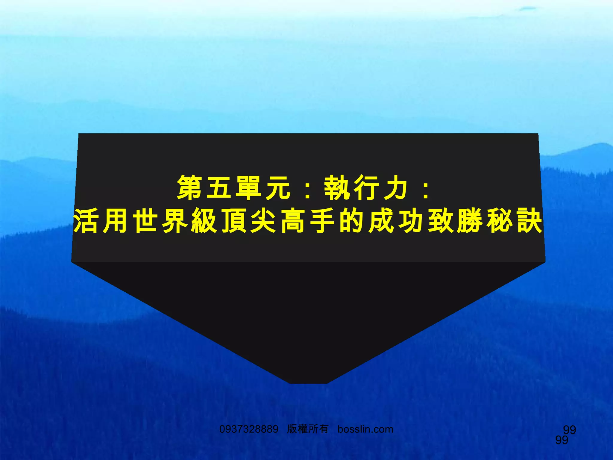 990937328889 版權所有 bosslin.com 99
99
第五單元：執行力：
活用世界級頂尖高手的成功致勝秘訣
 