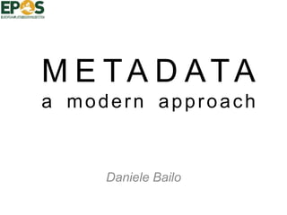 M E TA D ATA
a modern approach
Daniele Bailo
 