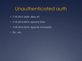 Unauthenticated auth
● CVE-2012-5629: JBoss AS
● CVE-2014-0074: Apache Shiro
● CVE-2014-3612: Apache ActiveMQ
● Etc. etc.
 