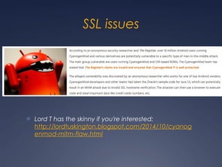 SSL issues
● Lord T has the skinny if you're interested:
http://lordtuskington.blogspot.com/2014/10/cyanog
enmod-mitm-flaw.html
 