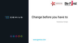 Change before you have to
Radosław Gołąb
www.gemius.com
 