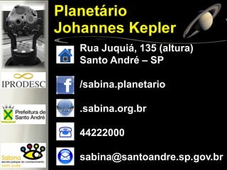 Rua Juquiá, 135 (altura)
Santo André – SP
/sabina.planetario
.sabina.org.br
44222000
sabina@santoandre.sp.gov.br
 