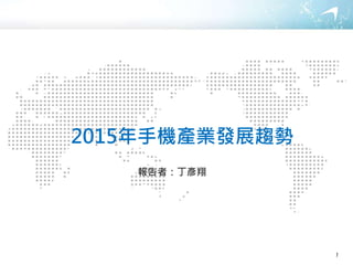 2015年手機產業發展趨勢
報告者：丁彥翔
1
 