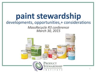 paint stewardship
developments, opportunities,+ considerations
MassRecycle R3 conference
March 30, 2015
1
 