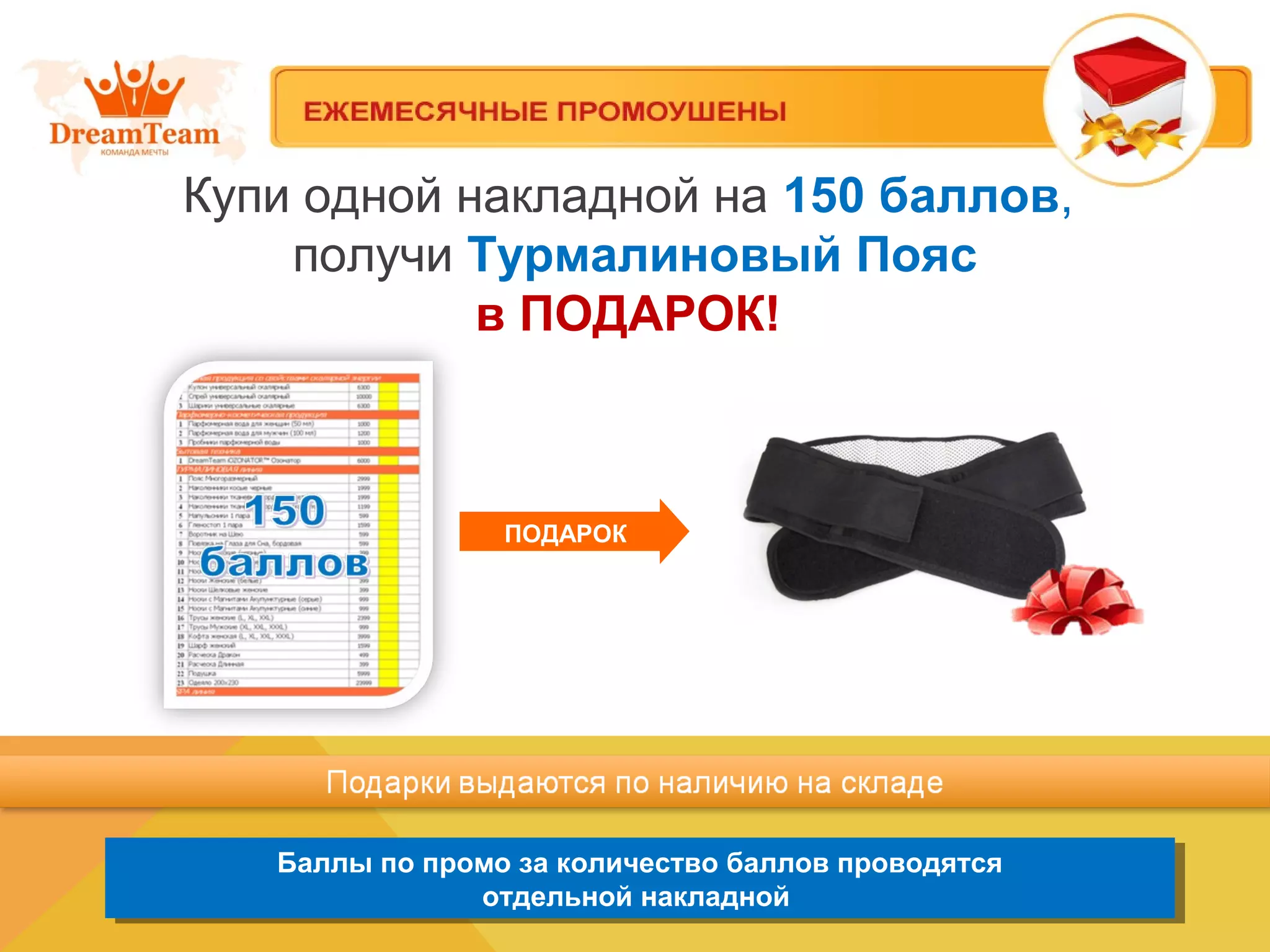 Купи одной накладной на 150 баллов,
получи Турмалиновый Пояс
в ПОДАРОК!
Баллы по промо за количество баллов проводятся
отдельной накладной
Баллы по промо за количество баллов проводятся
отдельной накладной
ПОДАРОК
 