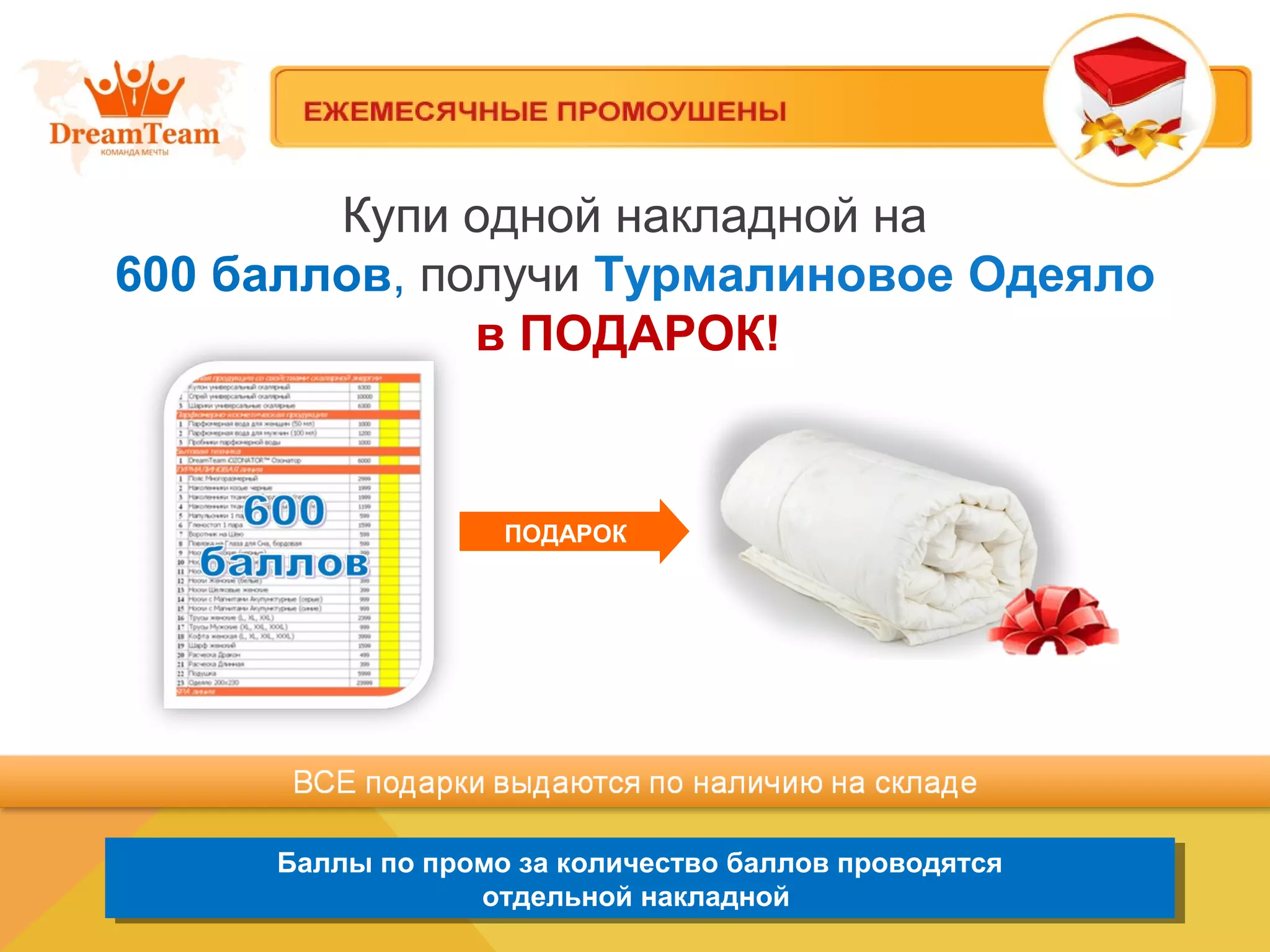 Купи одной накладной на
600 баллов, получи Турмалиновое Одеяло
в ПОДАРОК!
Баллы по промо за количество баллов проводятся
отдельной накладной
Баллы по промо за количество баллов проводятся
отдельной накладной
ПОДАРОК
 