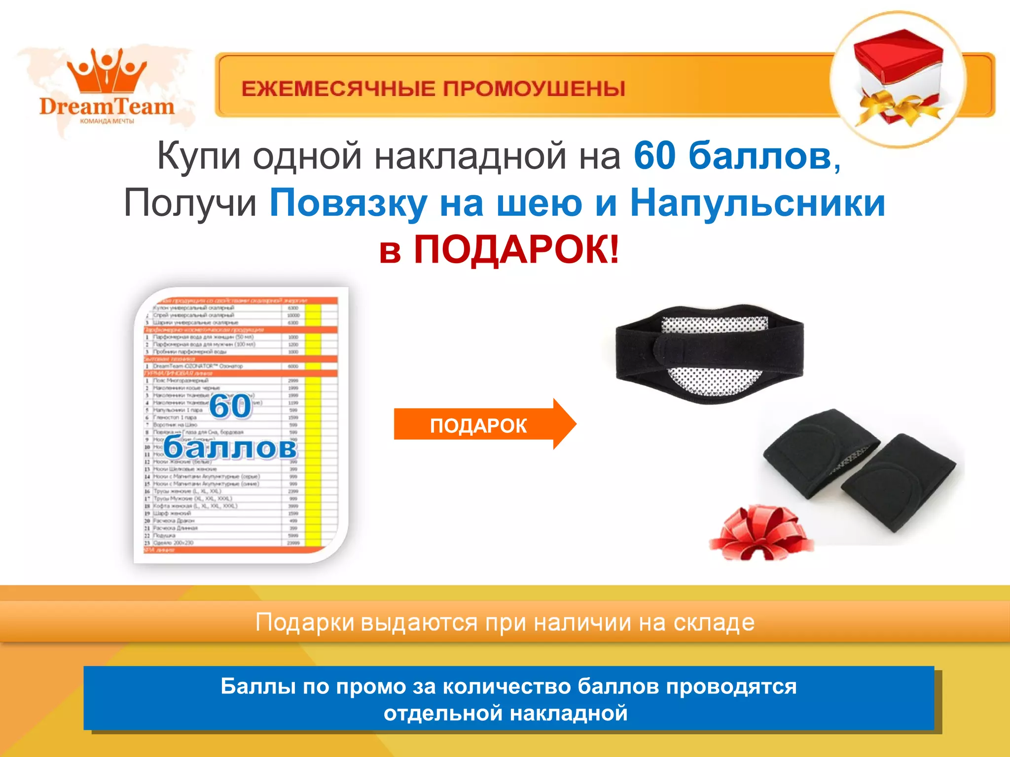 Баллы по промо за количество баллов проводятся
отдельной накладной
Баллы по промо за количество баллов проводятся
отдельной накладной
ПОДАРОК
Купи одной накладной на 60 баллов,
Получи Повязку на шею и Напульсники
в ПОДАРОК!
 