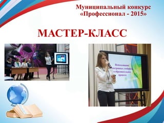 Муниципальный конкурс
«Профессионал - 2015»
МАСТЕР-КЛАСС
 