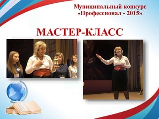 Муниципальный конкурс
«Профессионал - 2015»
МАСТЕР-КЛАСС
 