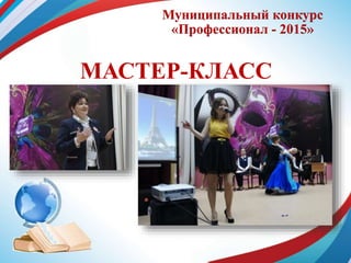 Муниципальный конкурс
«Профессионал - 2015»
МАСТЕР-КЛАСС
 