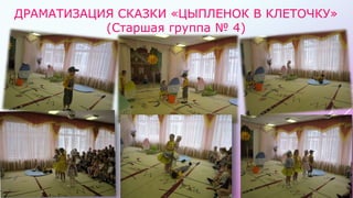 ДРАМАТИЗАЦИЯ СКАЗКИ «ЦЫПЛЕНОК В КЛЕТОЧКУ»
(Старшая группа № 4)
 
