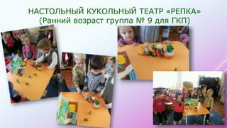 НАСТОЛЬНЫЙ КУКОЛЬНЫЙ ТЕАТР «РЕПКА»
(Ранний возраст группа № 9 для ГКП)
 