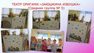 ТЕАТР ОРИГАМИ:«ЗАЮШКИНА ИЗБУШКА»
(Средняя группа № 5)
 