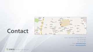 Contact
Address : 울산광역시 남구 돋질로 91번길 19, 3층
Tel : 052-260-9401
Fax : -52-260-9402
E-mail : zenithsoft@zentisoft.kr
Homepage : http://www.zenithsoft.kr
2015 제니스소프트 회사소개서
 