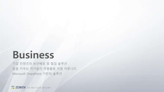 Business
기업 컨텐츠의 보안배포 및 협업 솔루션
꿈을 키우는 작가들의 작품활동 지원 커뮤니티
Microsoft SharePoint 기반의 솔루션
2015 제니스소프트 회사소개서
 