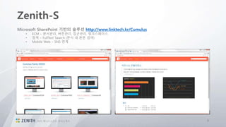 Zenith-S
92015 제니스소프트 회사소개서
Microsoft SharePoint 기반의 솔루션 http://www.linktech.kr/Cumulus
• ECM – 문서관리, 버전관리, 접근관리, 워크스페이스
• 검색 – FullText Search (문서 내 본문 검색)
• Mobile Web – SNS 연계
 