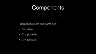 Components
• Components are self-contained
• Reusable
• Composable
• Unit testable
 