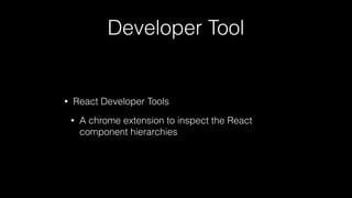Developer Tool
• React Developer Tools
• A chrome extension to inspect the React
component hierarchies
 